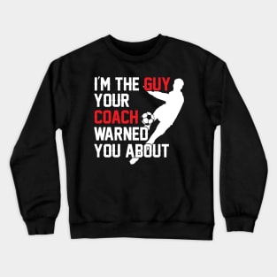 I'm The Guy Your Coach Warned You About Soccer Crewneck Sweatshirt